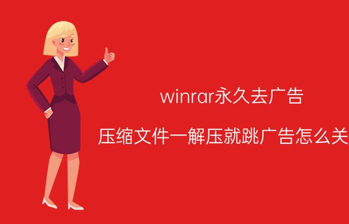 winrar永久去广告 压缩文件一解压就跳广告怎么关闭？